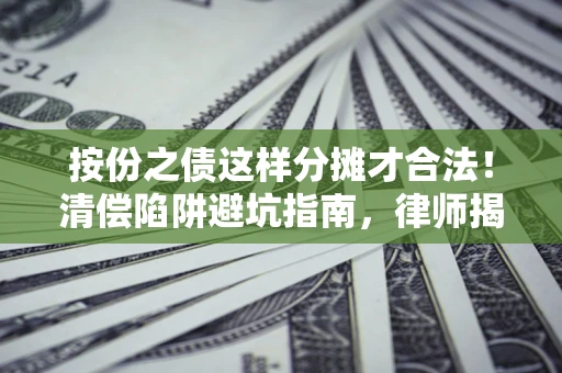 济南按份之债这样分摊才合法！清偿陷阱避坑指南，律师揭秘关键条款