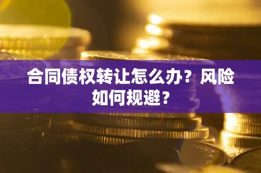 济南合同债权转让怎么办？风险如何规避？