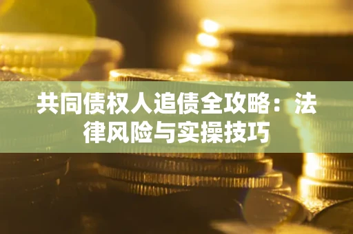 济南共同债权人追债全攻略：法律风险与实操技巧