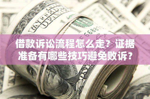 济南借款诉讼流程怎么走？证据准备有哪些技巧避免败诉？