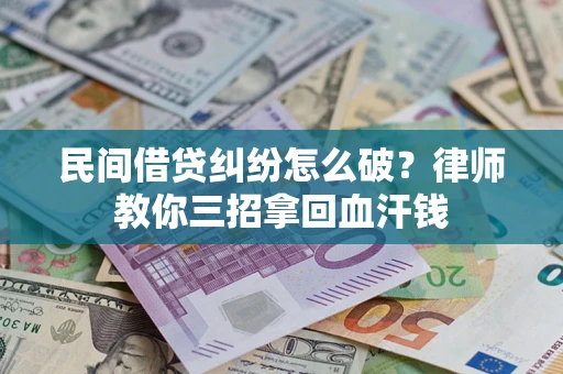 济南民间借贷纠纷怎么破？律师教你三招拿回血汗钱
