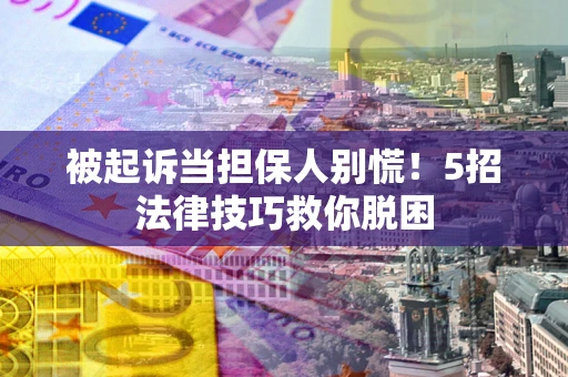 济南被起诉当担保人别慌！5招法律技巧救你脱困
