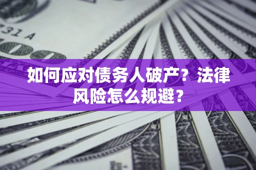 济南如何应对债务人破产？法律风险怎么规避？