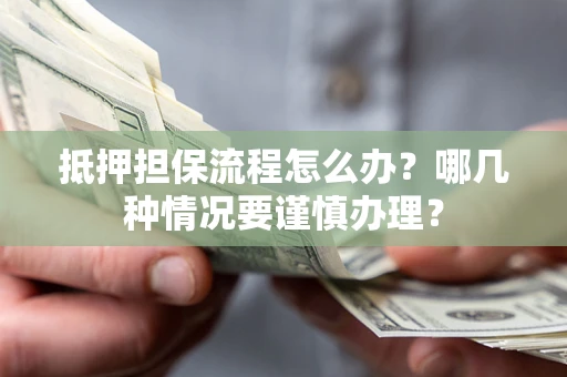 济南抵押担保流程怎么办？哪几种情况要谨慎办理？
