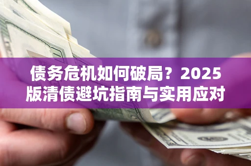 济南债务危机如何破局？2025版清债避坑指南与实用应对策略