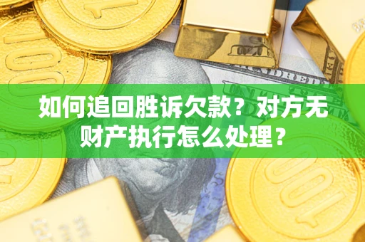 济南如何追回胜诉欠款？对方无财产执行怎么处理？