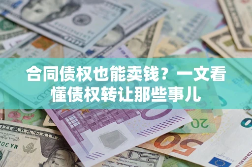 济南合同债权也能卖钱？一文看懂债权转让那些事儿