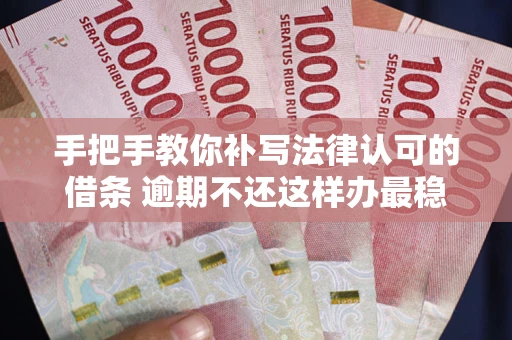 济南手把手教你补写法律认可的借条 逾期不还这样办最稳妥