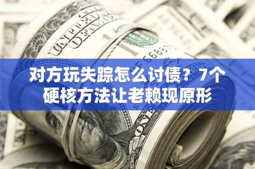 济南对方玩失踪怎么讨债？7个硬核方法让老赖现原形