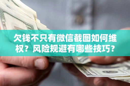 济南欠钱不只有微信截图如何维权？风险规避有哪些技巧？