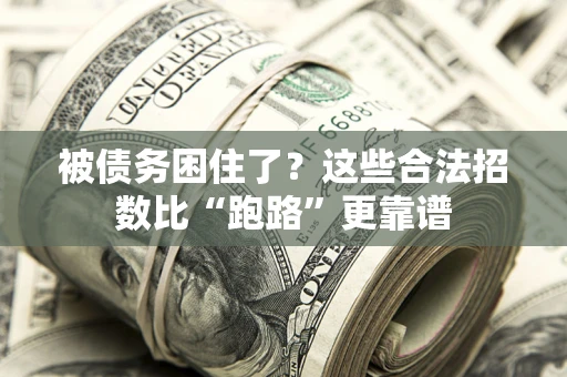 济南被债务困住了？这些合法招数比“跑路”更靠谱