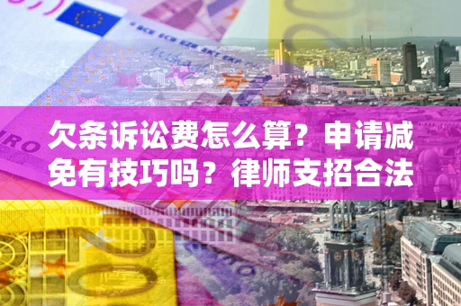 济南欠条诉讼费怎么算？申请减免有技巧吗？律师支招合法省钱