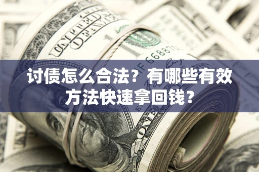 济南讨债怎么合法？有哪些有效方法快速拿回钱？