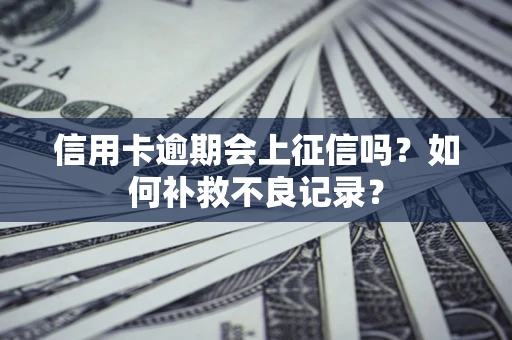 济南信用卡逾期会上征信吗？如何补救不良记录？