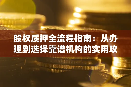 济南股权质押全流程指南：从办理到选择靠谱机构的实用攻略