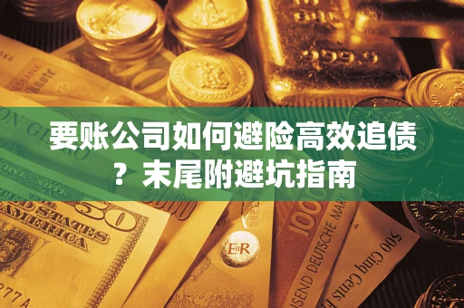 济南要账公司如何避险高效追债？末尾附避坑指南