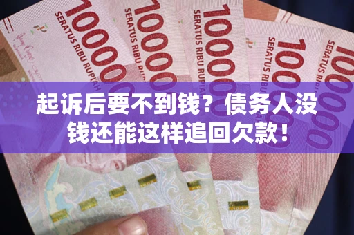济南起诉后要不到钱？债务人没钱还能这样追回欠款！