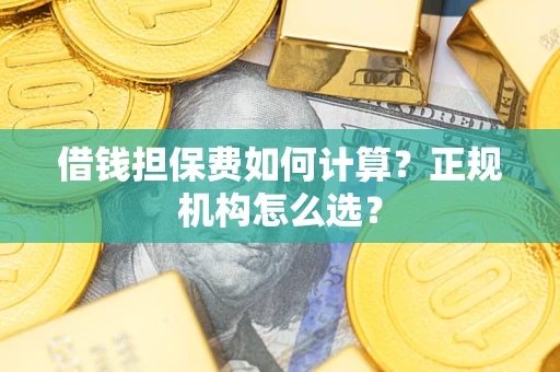 济南借钱担保费如何计算？正规机构怎么选？