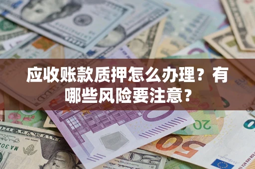 济南应收账款质押怎么办理？有哪些风险要注意？