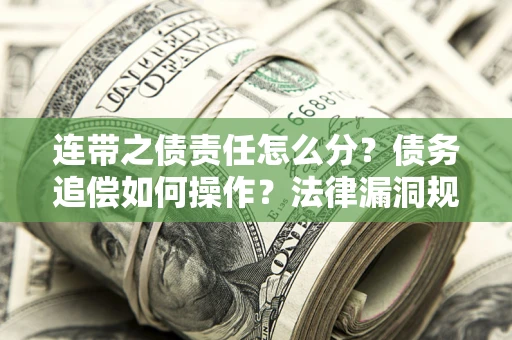 济南连带之债责任怎么分？债务追偿如何操作？法律漏洞规避指南