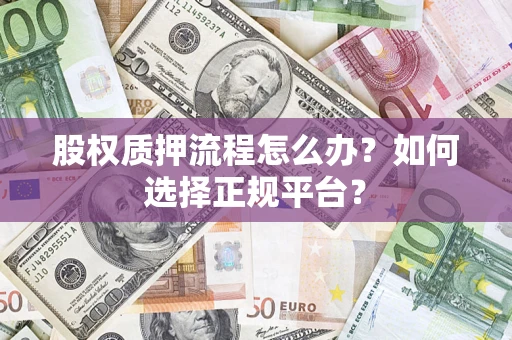 济南股权质押流程怎么办？如何选择正规平台？