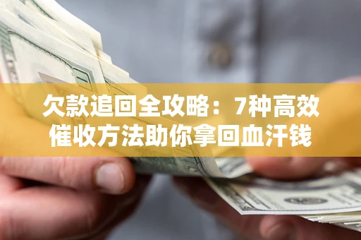 济南欠款追回全攻略：7种高效催收方法助你拿回血汗钱