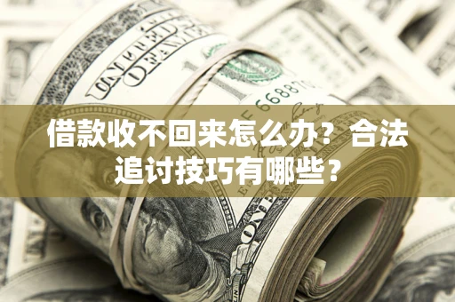 济南借款收不回来怎么办？合法追讨技巧有哪些？