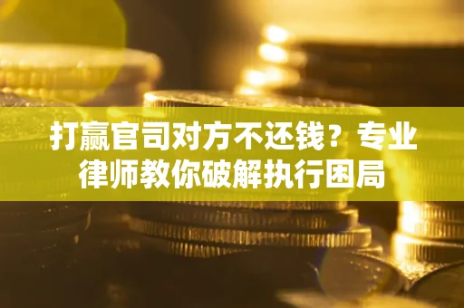 济南打赢官司对方不还钱？专业律师教你破解执行困局