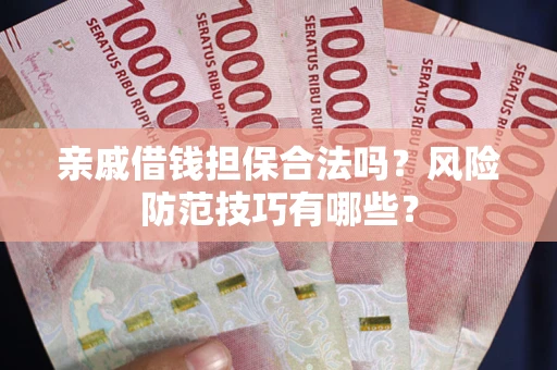 济南亲戚借钱担保合法吗？风险防范技巧有哪些？