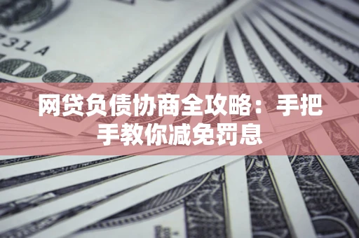 济南网贷负债协商全攻略：手把手教你减免罚息