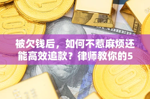 济南被欠钱后，如何不惹麻烦还能高效追款？律师教你的5步合法讨债法