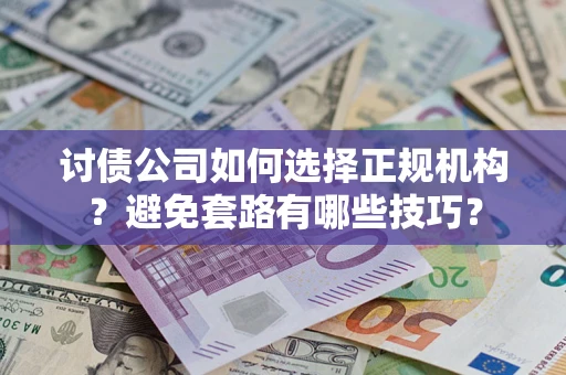 济南讨债公司如何选择正规机构？避免套路有哪些技巧？