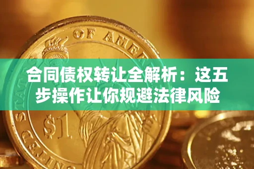 济南合同债权转让全解析：这五步操作让你规避法律风险