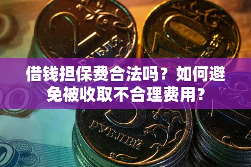 济南借钱担保费合法吗？如何避免被收取不合理费用？