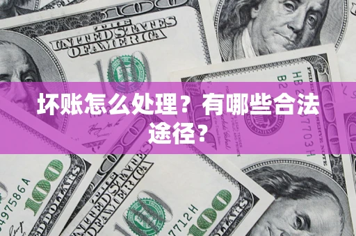济南坏账怎么处理？有哪些合法途径？