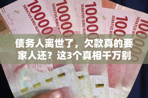 济南债务人离世了，欠款真的要家人还？这3个真相千万别弄错
