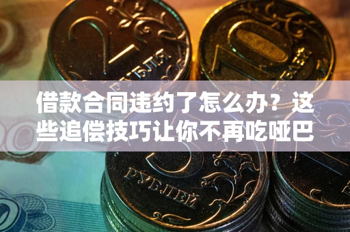 济南借款合同违约了怎么办？这些追偿技巧让你不再吃哑巴亏