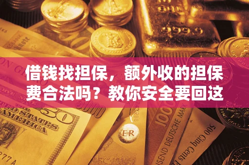济南借钱找担保，额外收的担保费合法吗？教你安全要回这笔钱