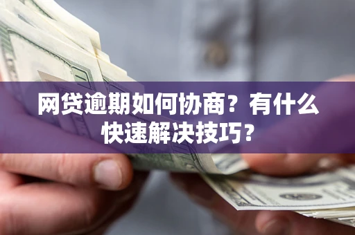 济南网贷逾期如何协商？有什么快速解决技巧？