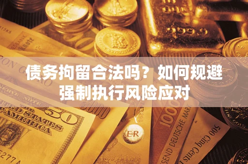 济南债务拘留合法吗？如何规避强制执行风险应对