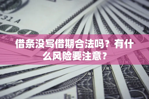 济南借条没写借期合法吗？有什么风险要注意？