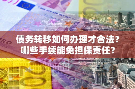 济南债务转移如何办理才合法？哪些手续能免担保责任？