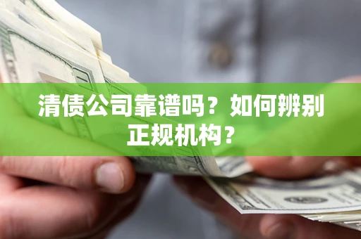 济南清债公司靠谱吗？如何辨别正规机构？