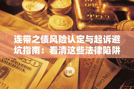济南连带之债风险认定与起诉避坑指南：看清这些法律陷阱，避免无辜背债