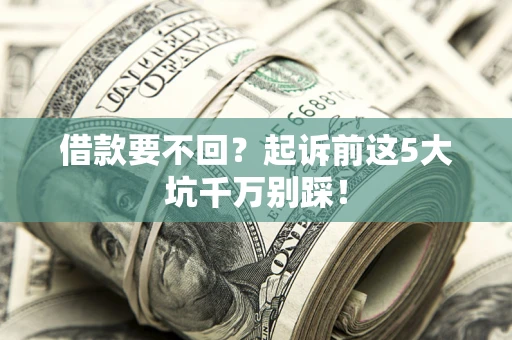 济南借款要不回？起诉前这5大坑千万别踩！