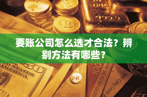 济南要账公司怎么选才合法？辨别方法有哪些？