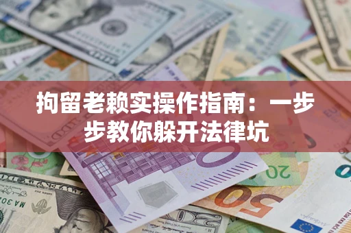 济南拘留老赖实操作指南：一步步教你躲开法律坑