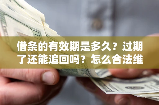 济南借条的有效期是多久？过期了还能追回吗？怎么合法维权？