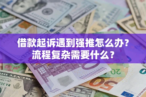 济南借款起诉遇到强推怎么办？流程复杂需要什么？