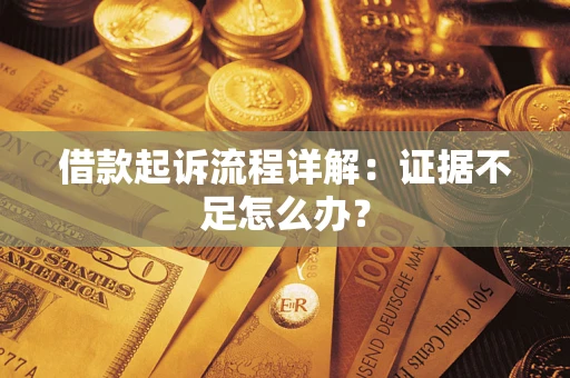 济南借款起诉流程详解：证据不足怎么办？